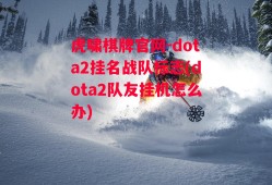 虎啸棋牌官网-dota2挂名战队标志(dota2队友挂机怎么办)