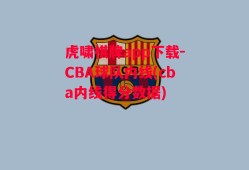 虎啸棋牌app下载-CBA球队内线(cba内线得分数据)