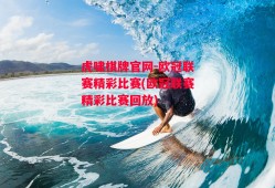 虎啸棋牌官网-欧冠联赛精彩比赛(欧冠联赛精彩比赛回放)